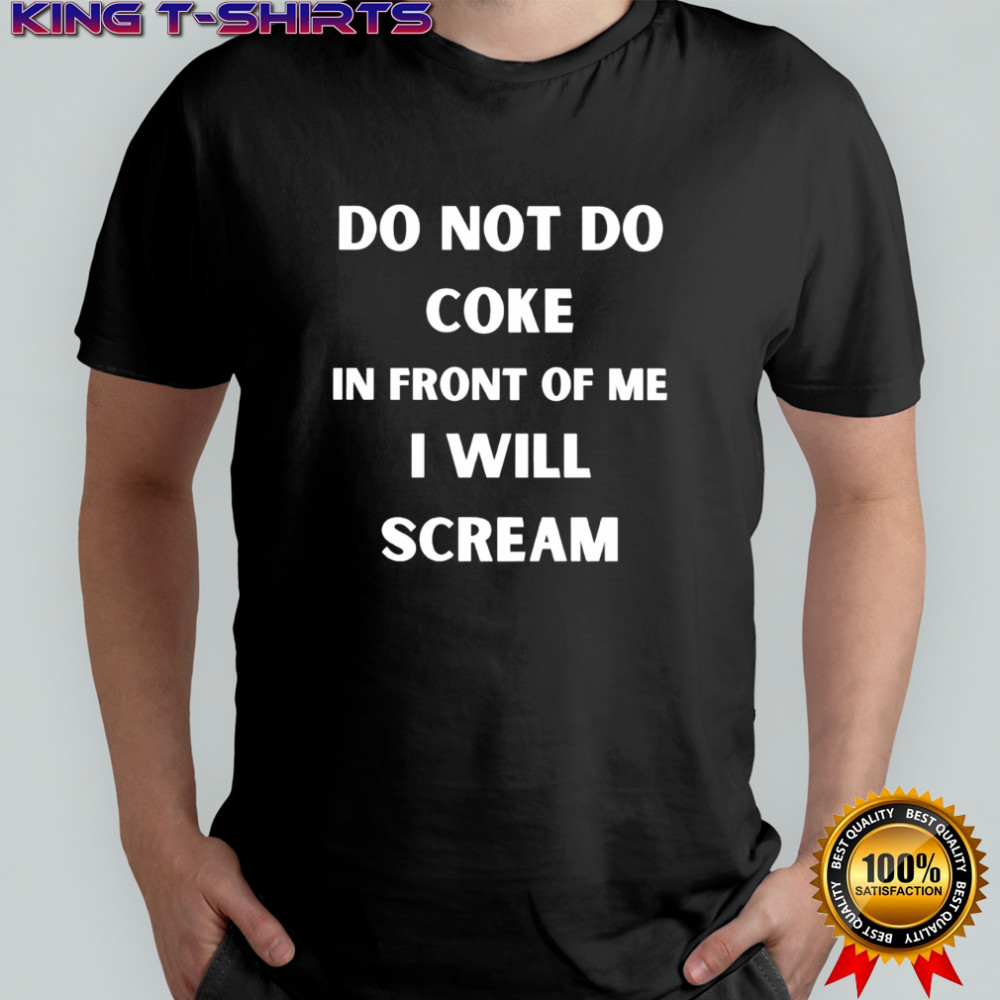 Do not do coke in front of me i will scream shirt