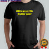 Does my flesh dazzle you shirt