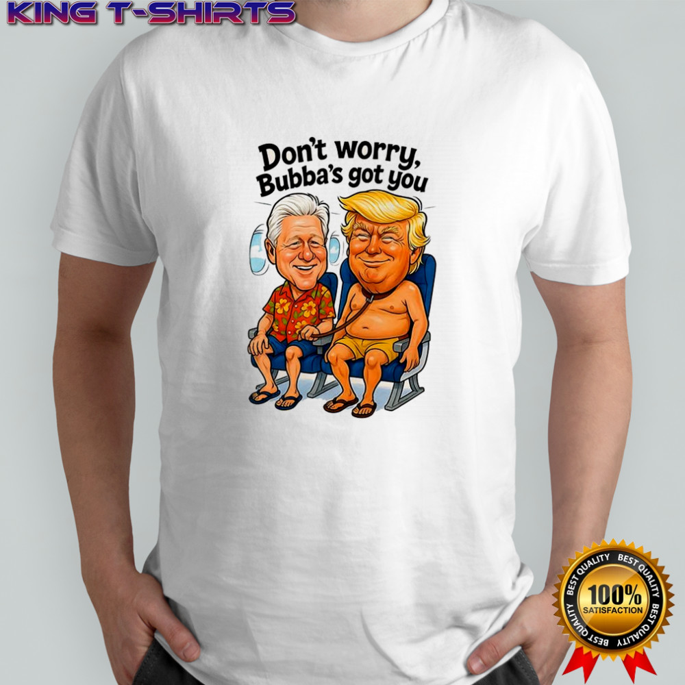 Don’t worry Bubba’s got you satirical Trump shirt