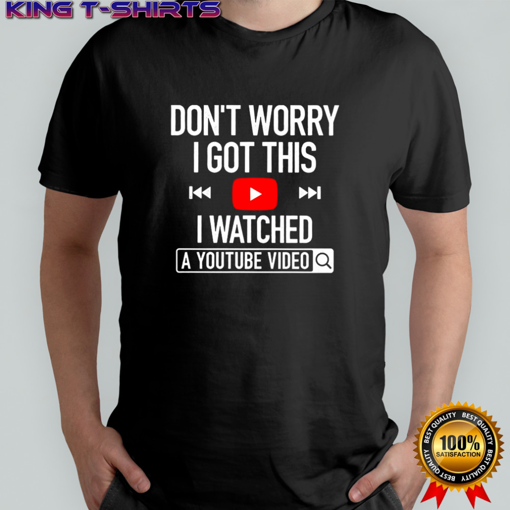 Don’t worry I got this I watched a youtube video shirt