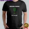 Drink more die younger shirt