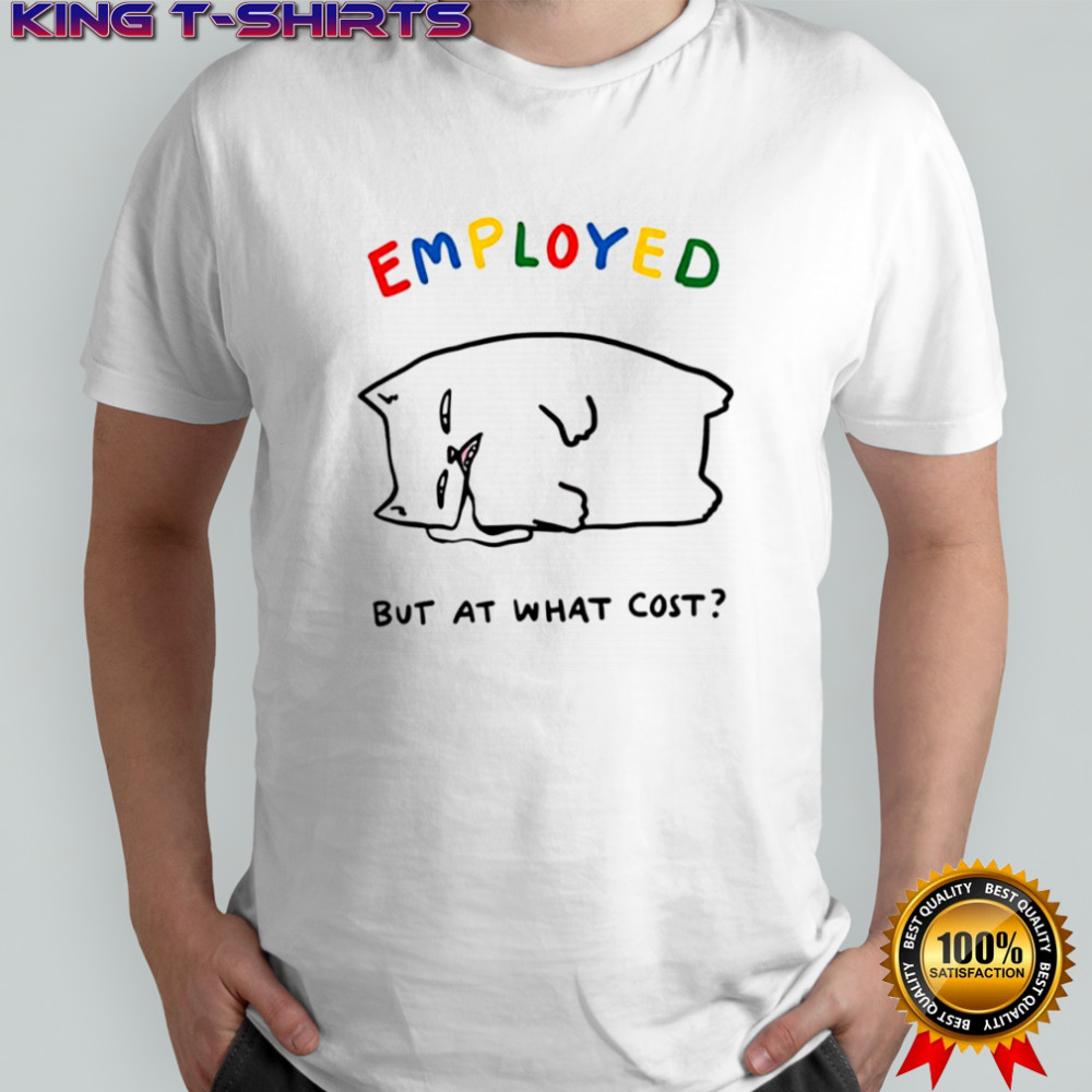Employed Cat but at what cost shirt