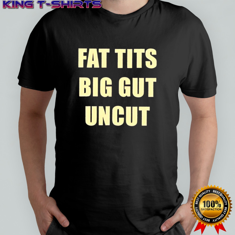 Fat tits big gut uncut shirt