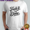 Fuck it I’m done shirt
