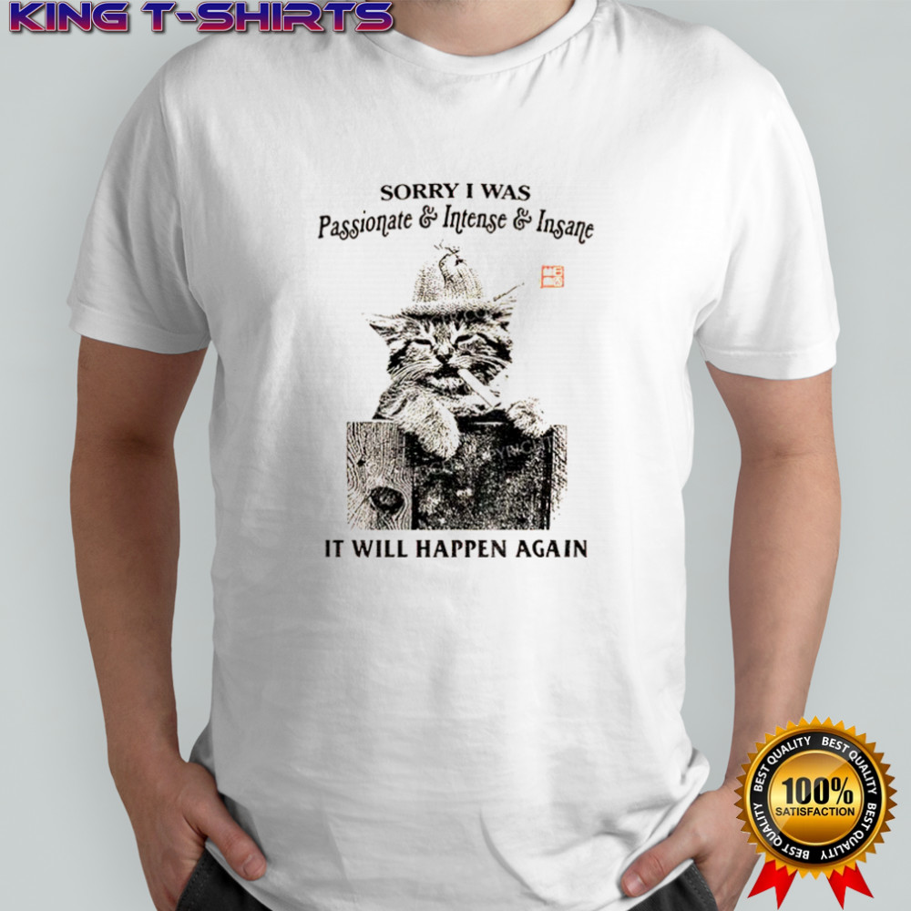 Funny cat sorry I was passionate and intense insane it will happen again shirt