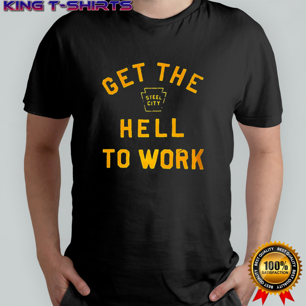 Get the hell to work shirt
