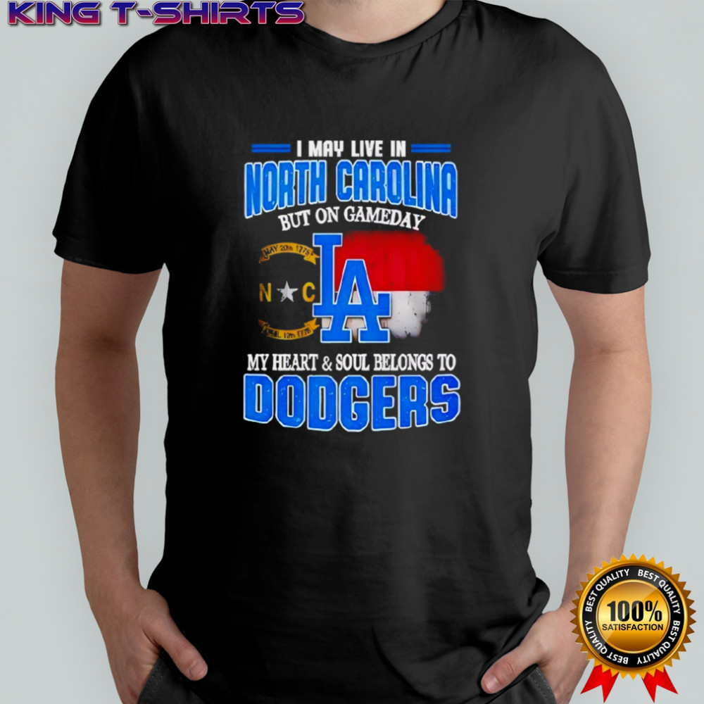 Good I May Live In North Carolina But On Gameday My Heart And Soul Belongs To Dodgers 2025 Shirt