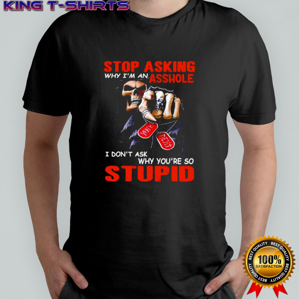 Grim Reaper Stop asking why I’m an asshole I don’t ask why you’re so stupid shirt
