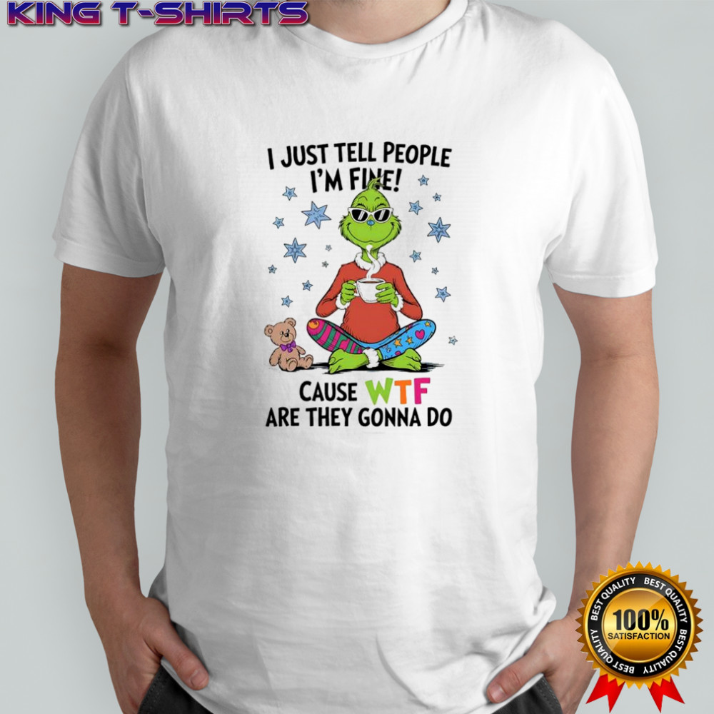 Grinch and Teddy i just tell people i’m fine cause WTF are they gonna do shirt