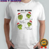 Grinch be my sister by blood my best friend may not but she’s my sister by heart shirt
