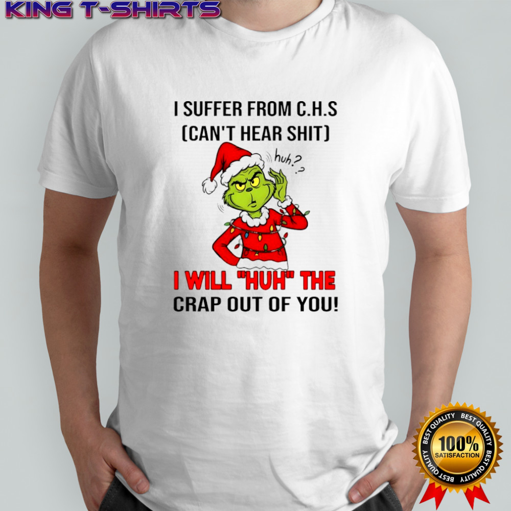 Grinch Christmas I suffer from c.h.s can’t hear shit huh i will huh the crap out of you shirt