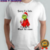 Grinch Christmas sorry i’m late i didn’t want to come shirt