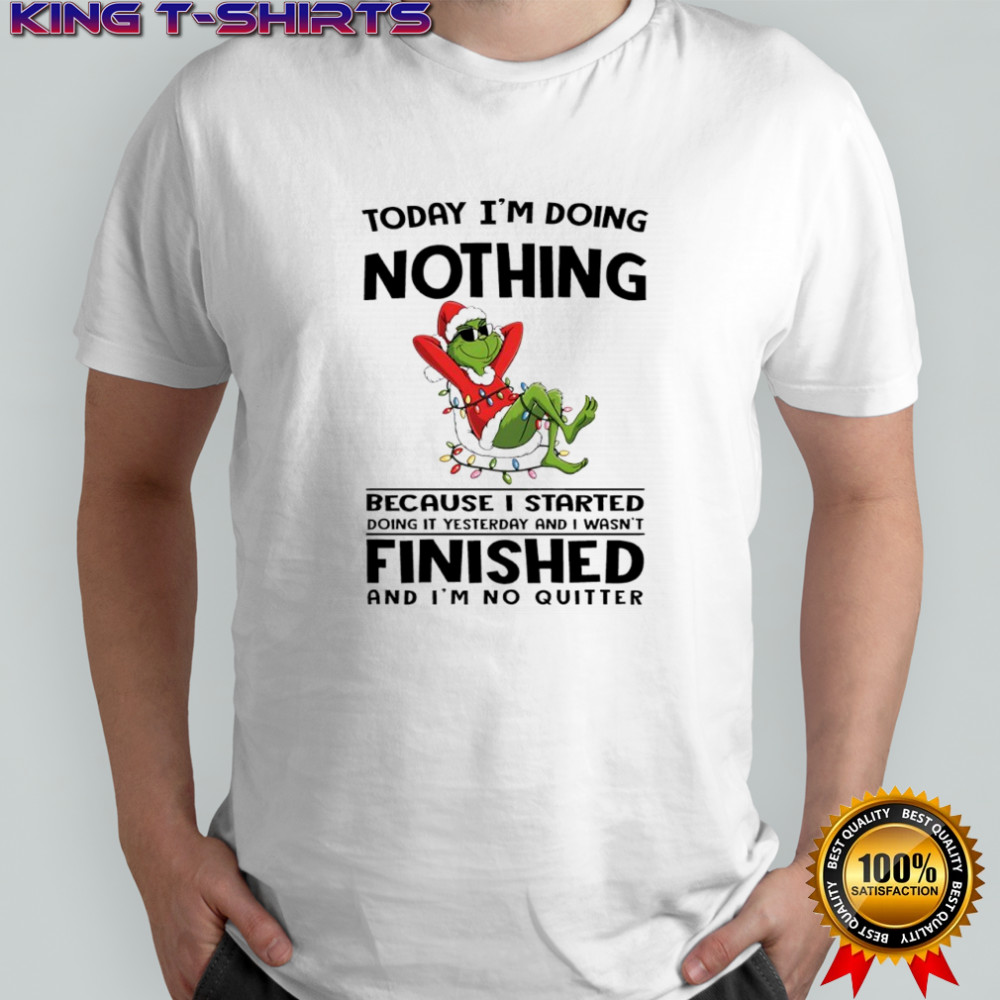 Grinch Christmas today i’m doing nothing because i started doing it yesterday and i wasn’t finished shirt