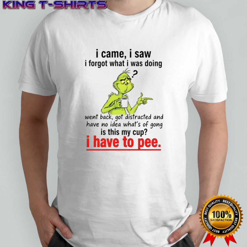 Grinch Dr. Seuss i came i saw i forgot what i was doing i have to pee shirt