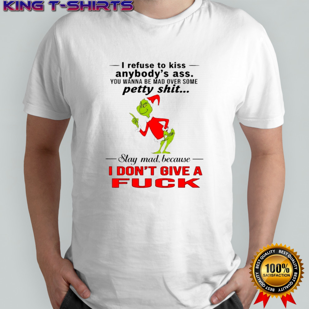 Grinch Dr. Seuss i refuse to kiss anybody’s ass stay mad because i don’t give a fuck shirt