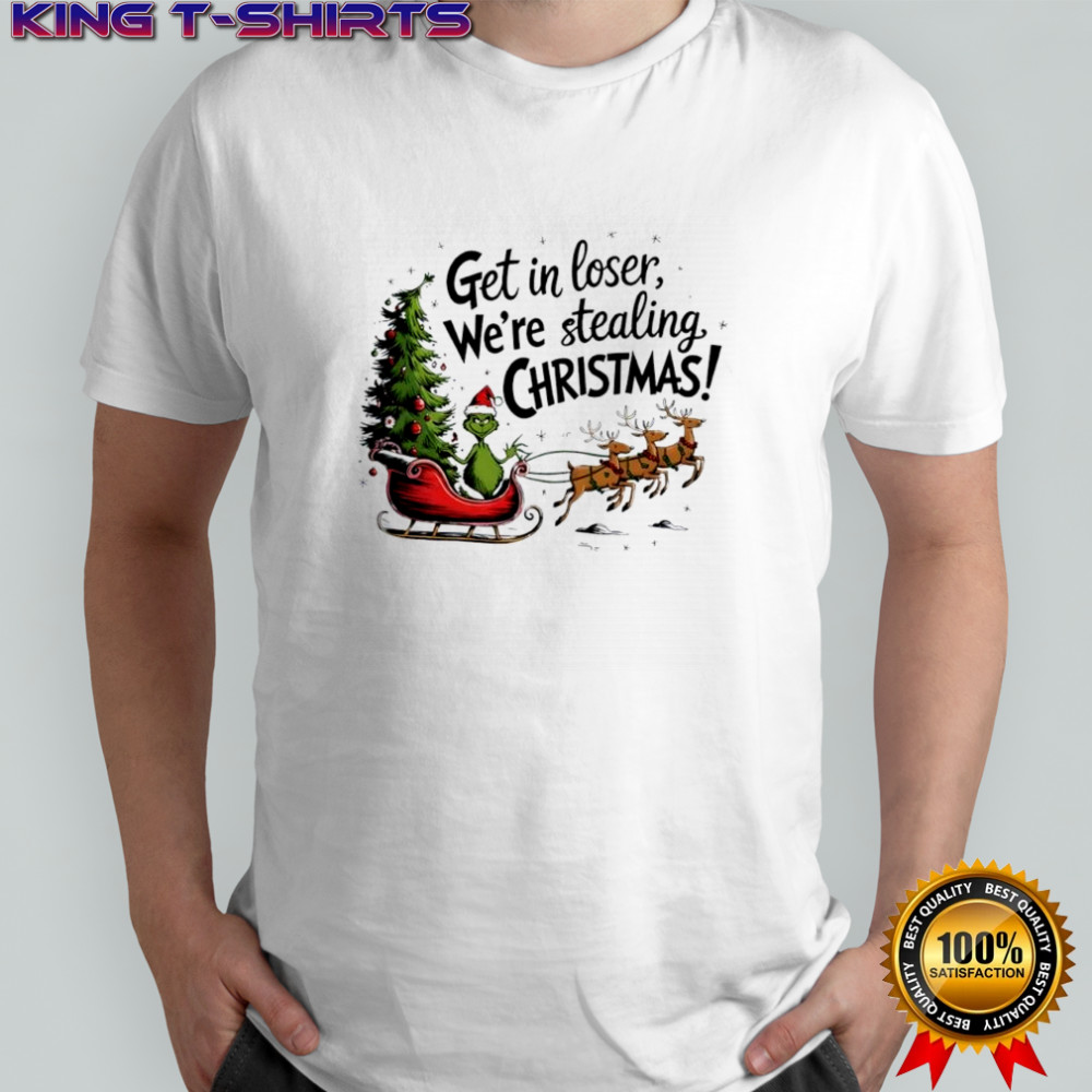 Grinch get in loser we’re stealing Christmas shirt