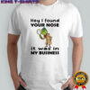 Grinch hey I found your nose it was in my business Merry Christmas shirt