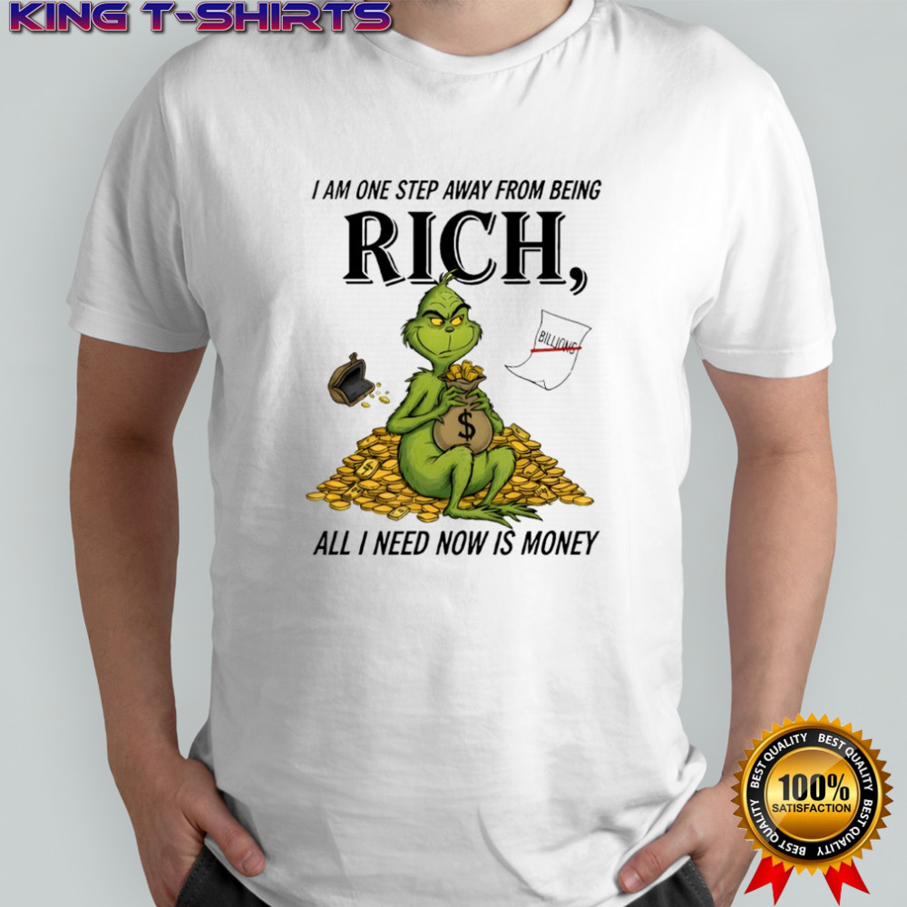 Grinch I am one step away from being rich all i need now is money shirt