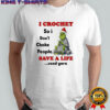 Grinch I crochet so i don’t choke people save a life send yarn shirt