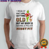 Grinch I really don’t mind getting old I but my body is having a major hissy fit shirt