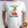 Grinch if you don’t want the truth don’t ask me if you want something sugarcoated shirt
