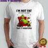 Grinch i’m not fat i’m just so sexy that it overflows shirt