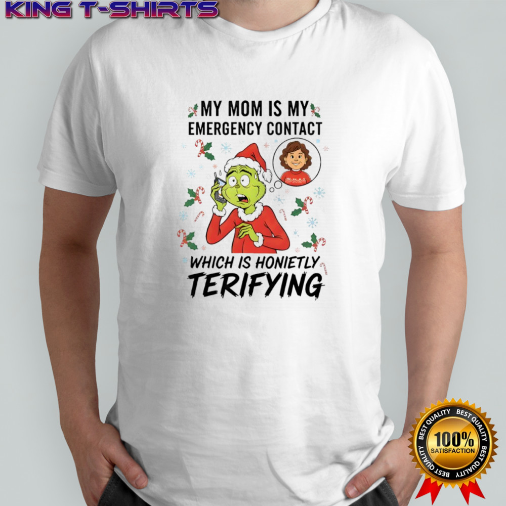 Grinch my mom is my emergency contact which is honietly terifying shirt