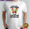 Grinch Santa Claus behind every crazy woman stands a man who made her that way Christmas shirt