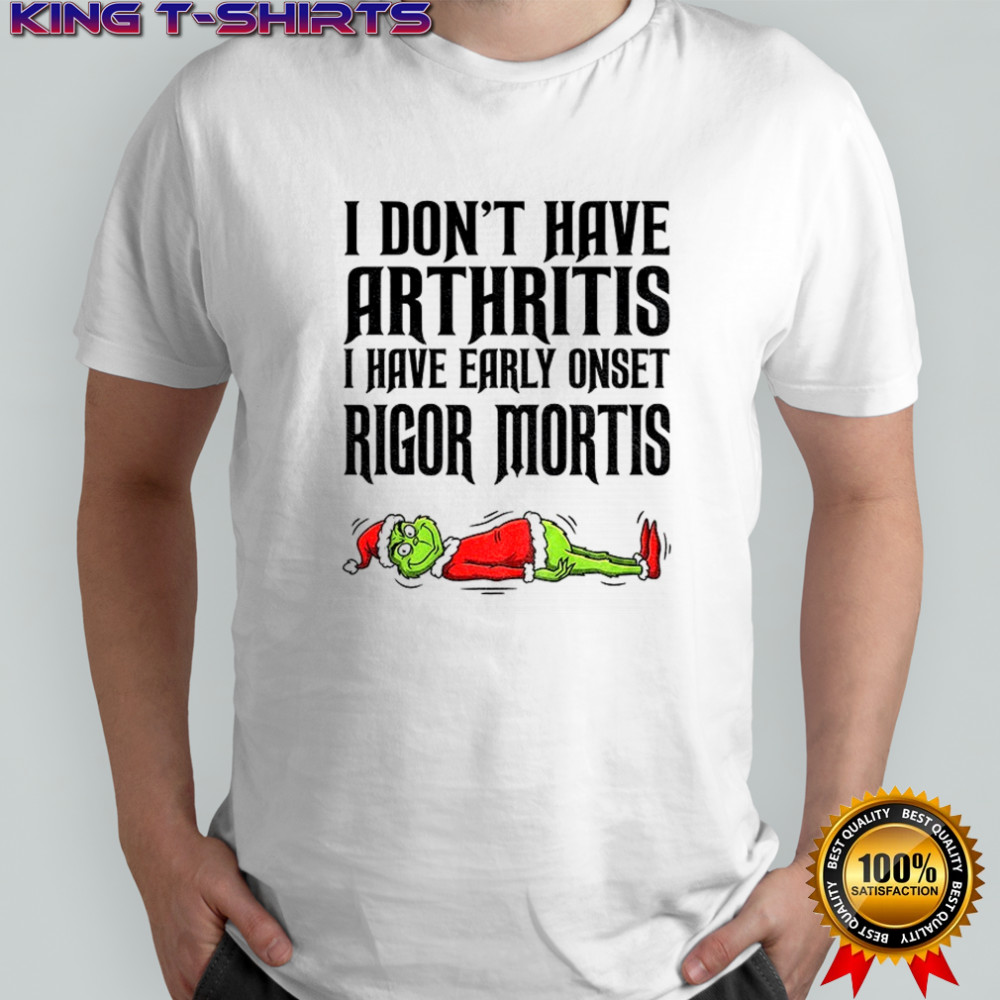 Grinch Santa I don’t have arthritis I have early onset rigor mortis Merry Christmas shirt