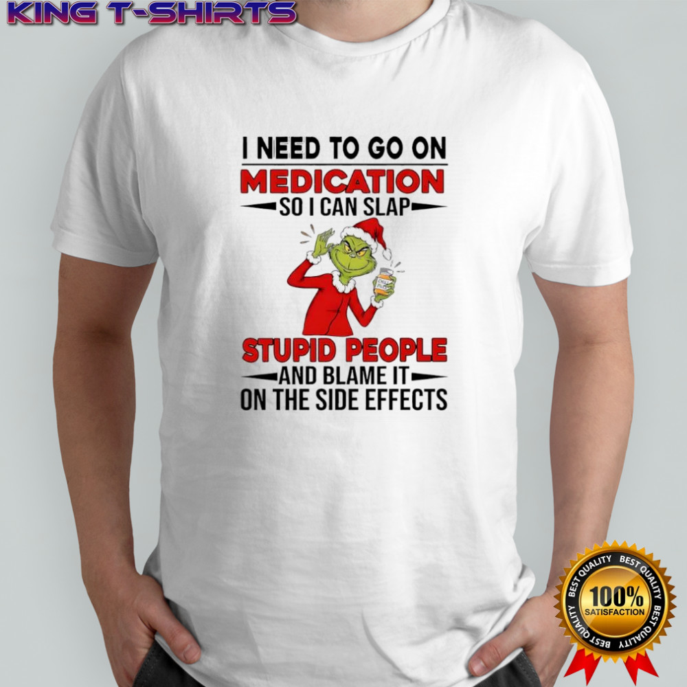 Grinch Santa suit i need to go on medication so i can slap stupid people and blame it shirt