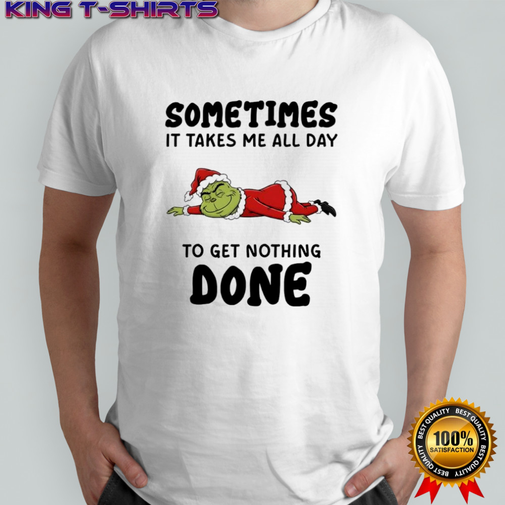 Grinch Santa suit sometimes it takes me all day to get nothing done shirt