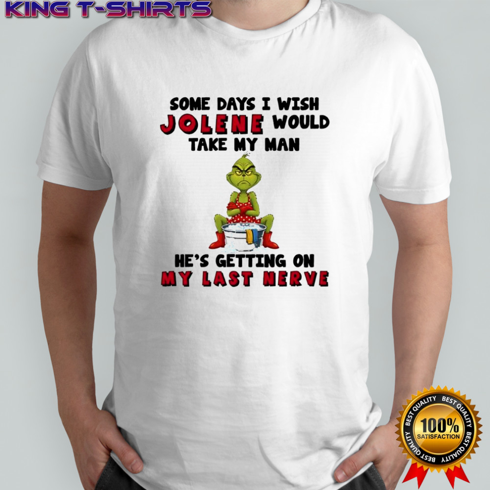Grinch some days i wish jolene would take my man he’s getting on my last nerve shirt