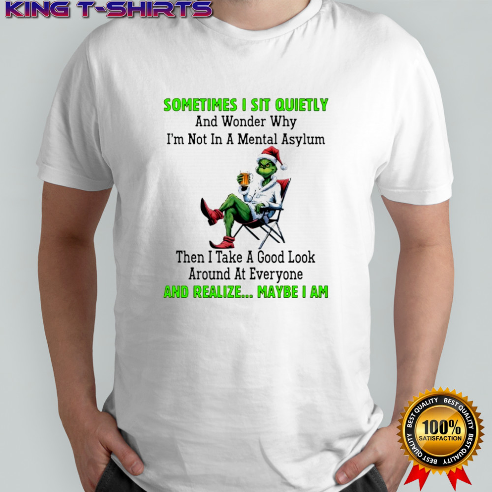 Grinch sometimes i sit quietly and wonder why i’m not in a mental asylum shirt