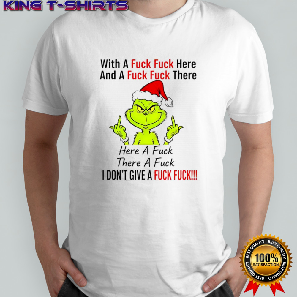 Grinch Xmas With A Fuck Fuck Here And A Fuck Fuck There shirt