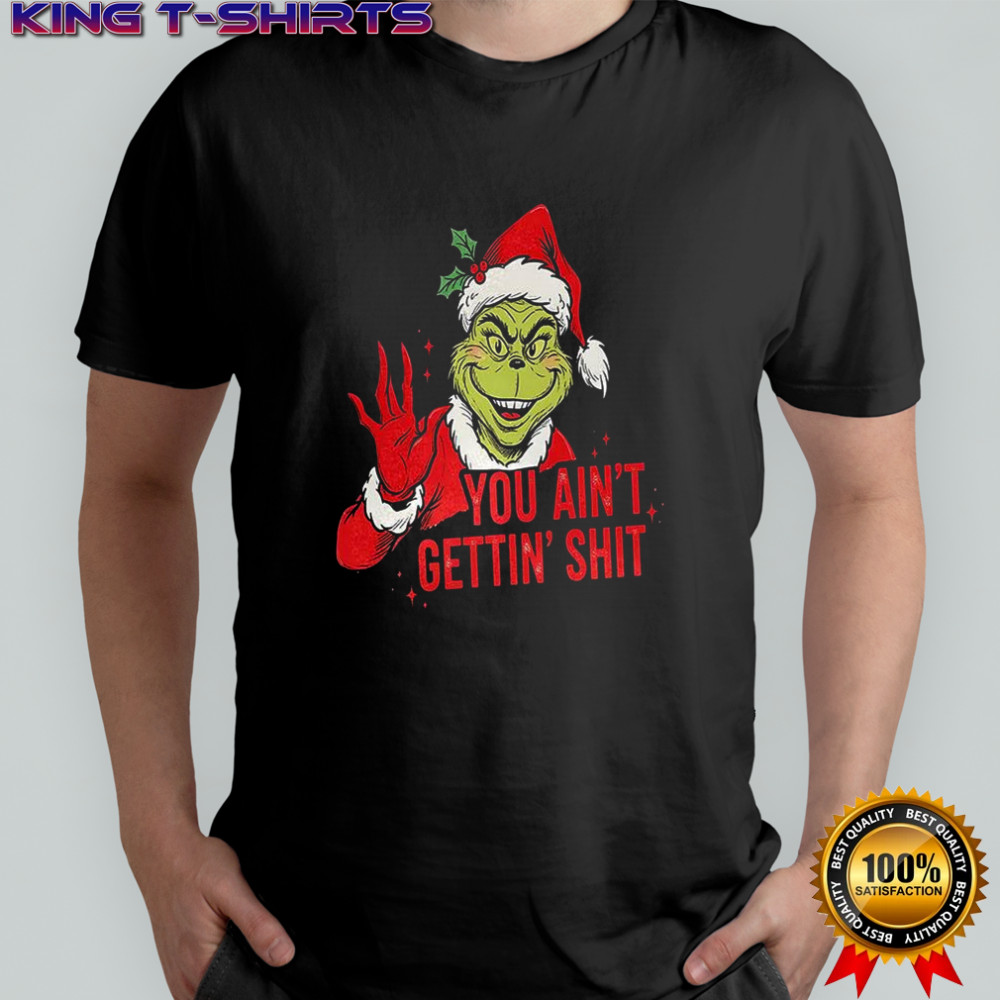 Grinch you ain’t getting shit graphic Christmas shirt