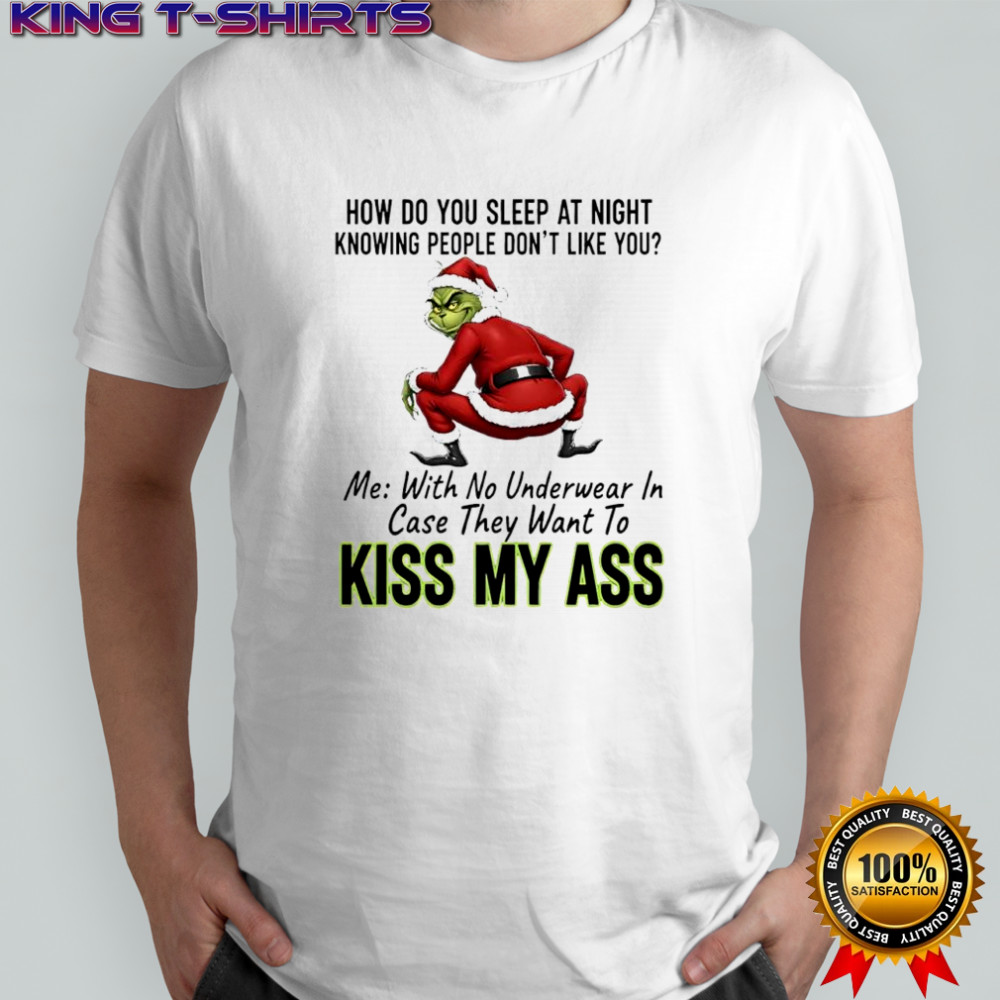 How do you sleep at night knowing people don’t like you me with no underwear in case they want to kiss Grinch ass shirt