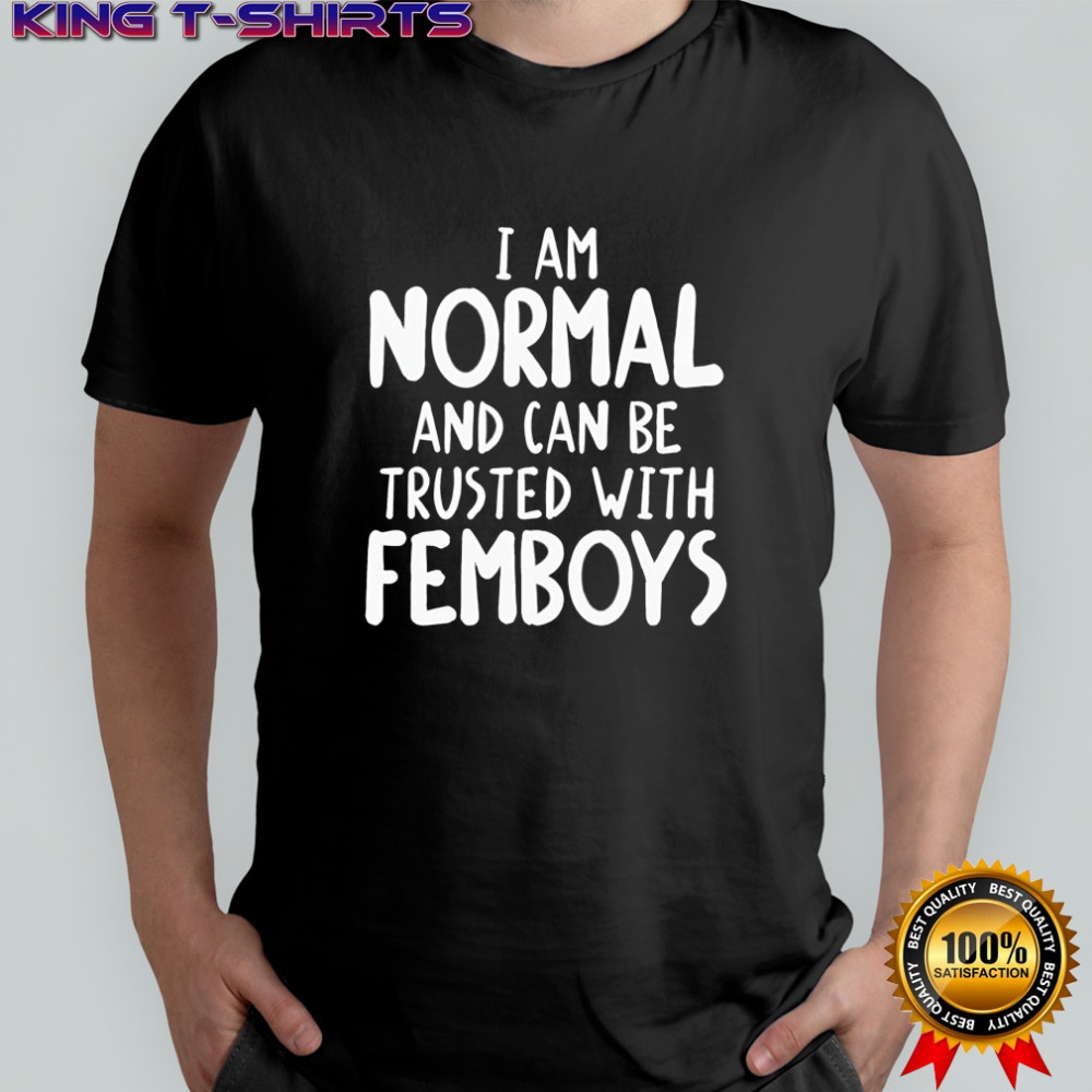 I am normal and can be trusted with femboys shirt