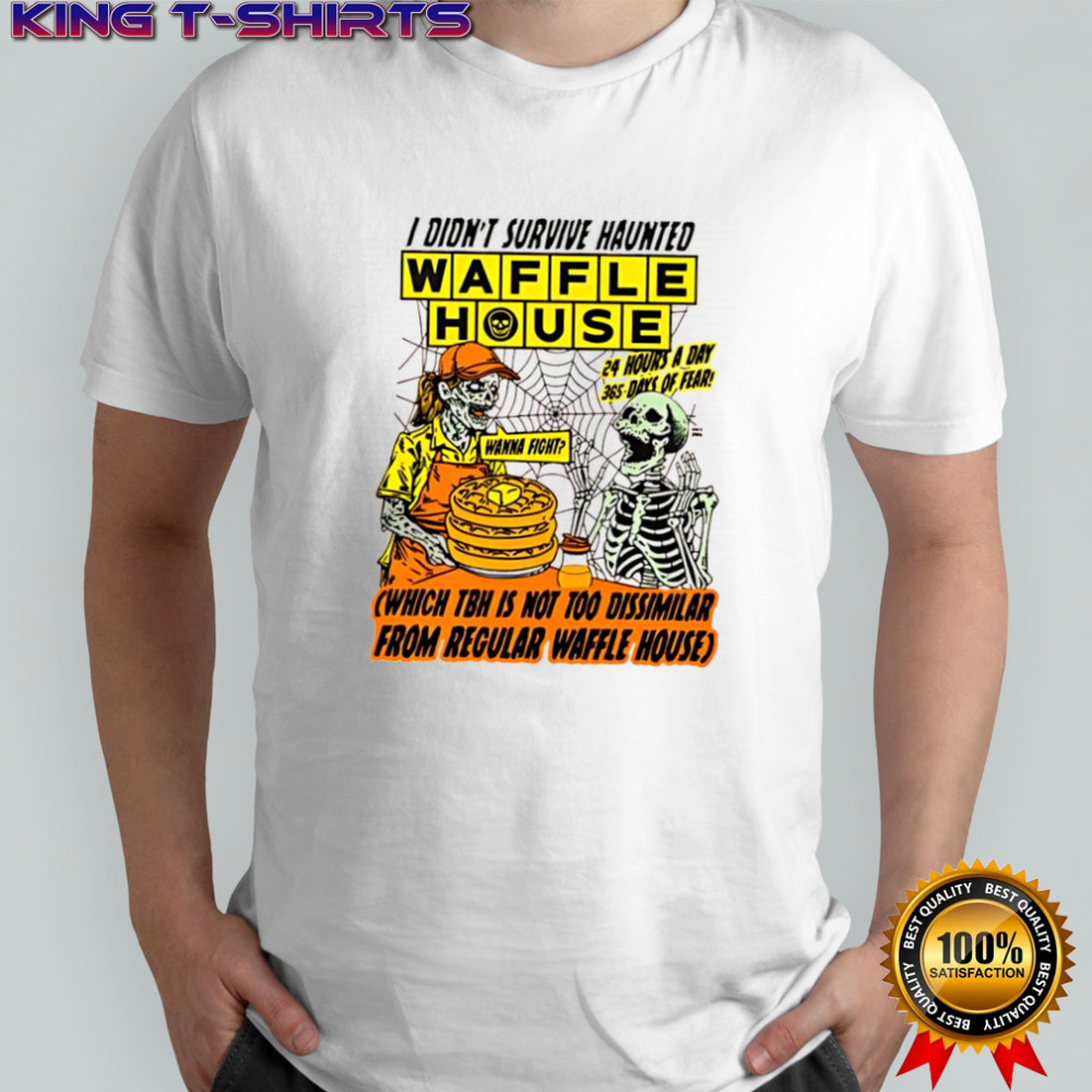 i didn’t survive Haunted Waffle House which tbh is not too dissimilar from regular waffle house shirt