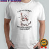 I Go To Therapy Because Everyone Else Is Crazy Cat T-shirt