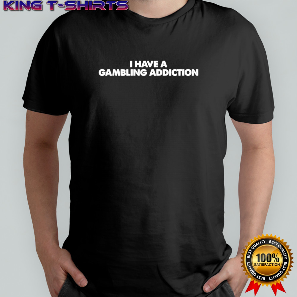 I Have A Gambling Addiction shirt