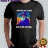I know you are talking but I’m not listening Wizard graphic shirt