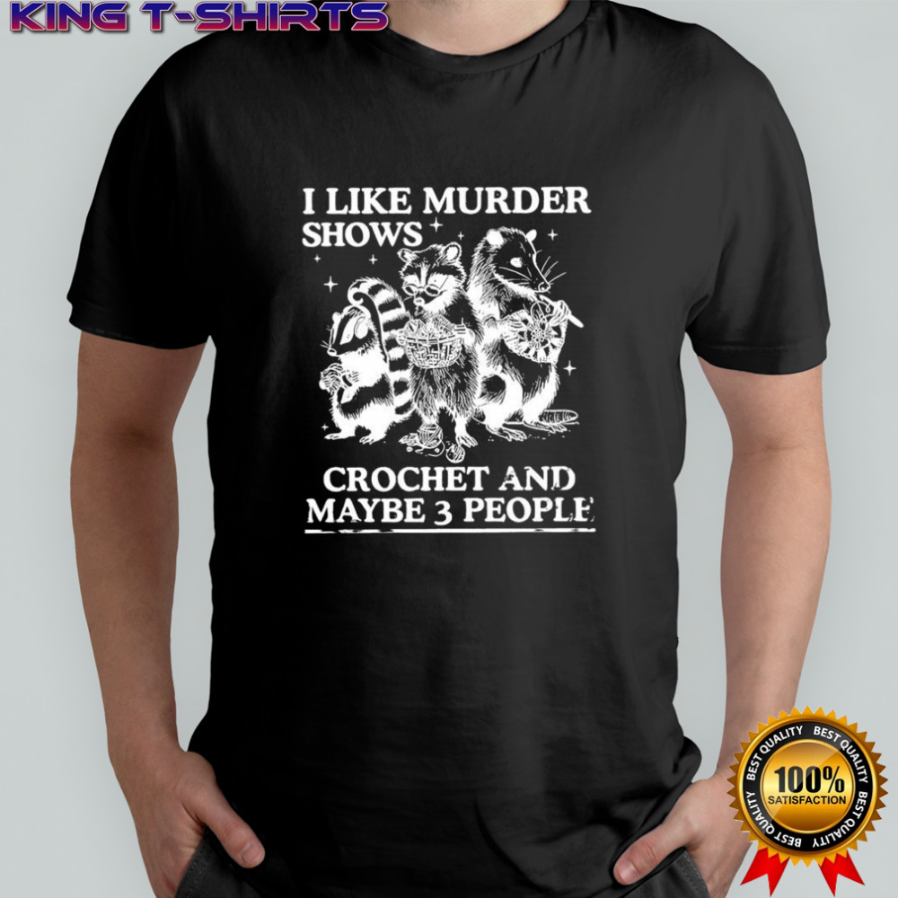 I like murder shows crochet and maybe 3 people Skunk Raccoon Weasel shirt