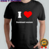 I love dominant women heart shirt