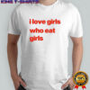 I love girs who eat girls shirt