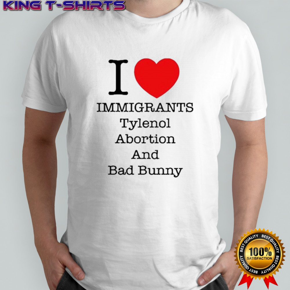 I Love Immigrants Tylenol Abortion And Bad Bunny T-Shirt