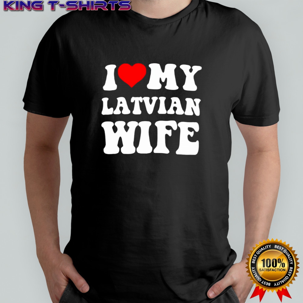 I Love My Latvian Wife classic shirt