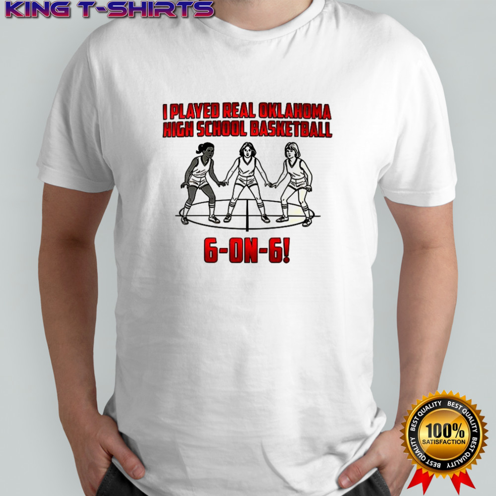 I played real Oklahoma high school basketball 6-on-6 shirt
