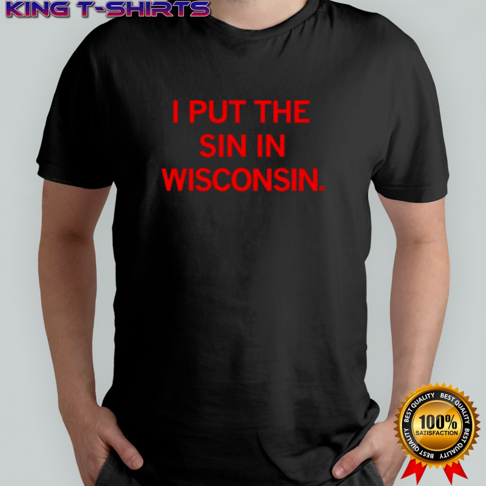 I Put The Sin In Wisconsin shirt