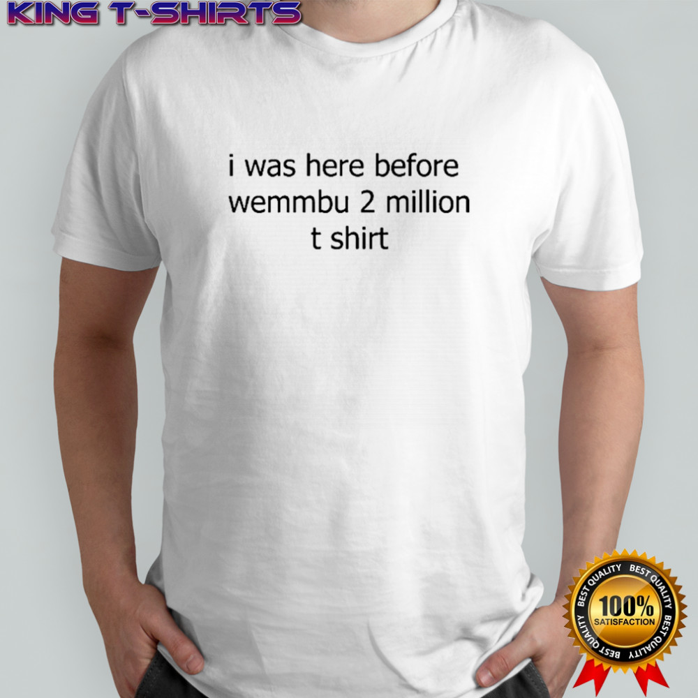 I Was Here Before Wemmbu 2 Million T-Shirt