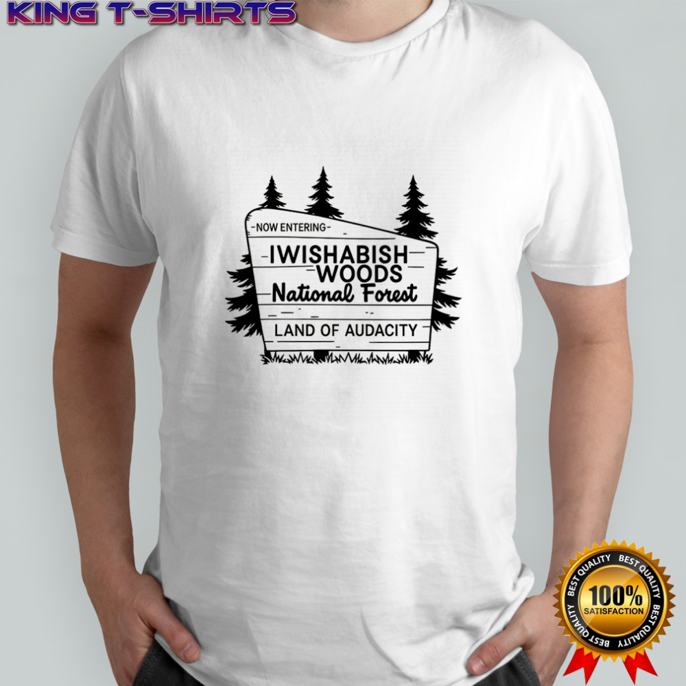 I wishabish woods national forest land of audacity now entering shirt